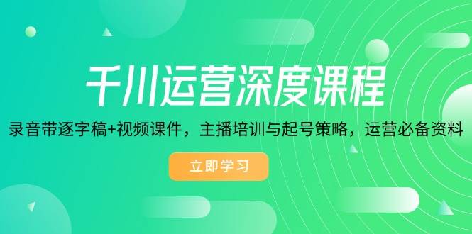 （14031期）千川运营深度课程，录音带逐字稿+视频课件，主播培训与起号策略，运营…-七哥资源网 - 全网最全创业项目资源