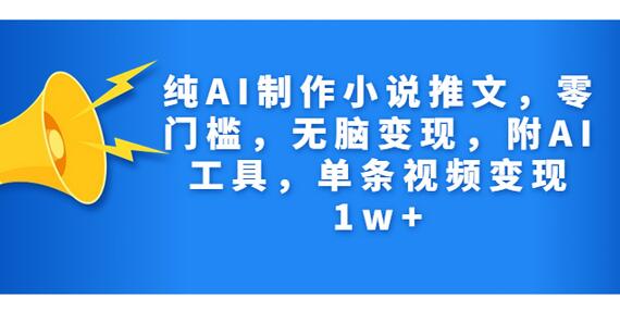 纯AI制作小说推文，零门槛，无脑变现，附AI工具，单条视频变现1w+-七哥资源网 - 全网最全创业项目资源