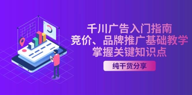 （13304期）千川广告入门指南｜竞价、品牌推广基础教学，掌握关键知识点-七哥资源网 - 全网最全创业项目资源