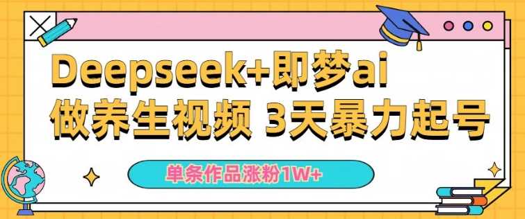 小白用DeepSeek+即梦做ai养生视频，一条作品涨粉5万+，单日收益多张-七哥资源网 - 全网最全创业项目资源