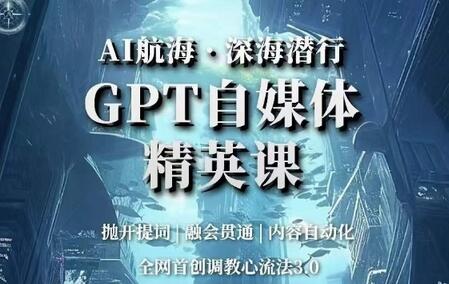 AI航海·深海潜行，GPT自媒体精英课，全网首创调教心流法3.0-七哥资源网 - 全网最全创业项目资源