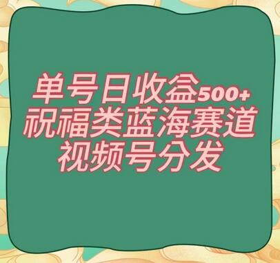 单号日收益500+、祝福类蓝海赛道、视频号分发-七哥资源网 - 全网最全创业项目资源