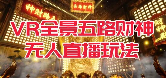 VR全景模式五路财神无人直播玩法，抖音目前最火的玩法独家制作【吸金又吸睛】-七哥资源网 - 全网最全创业项目资源