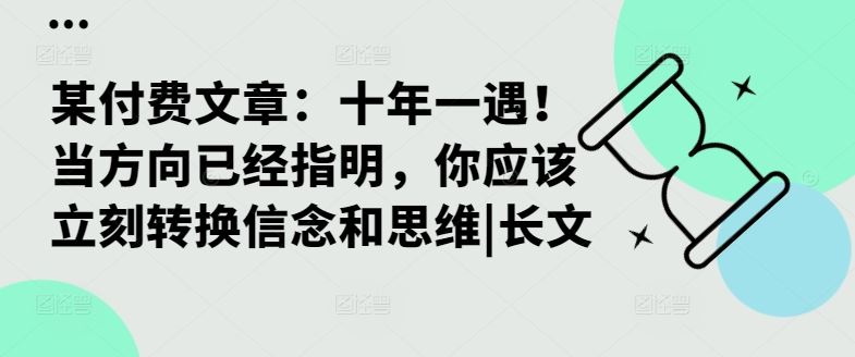 某付费文章：十年一遇！当方向已经指明，你应该立刻转换信念和思维|长文-七哥资源网 - 全网最全创业项目资源