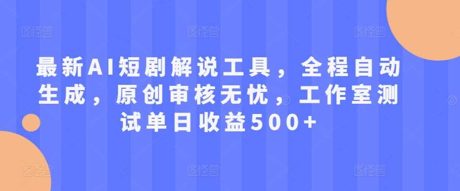 最新AI短剧解说工具，全程自动生成，原创审核无忧，工作室测试单日收益500+【揭秘】-七哥资源网 - 全网最全创业项目资源