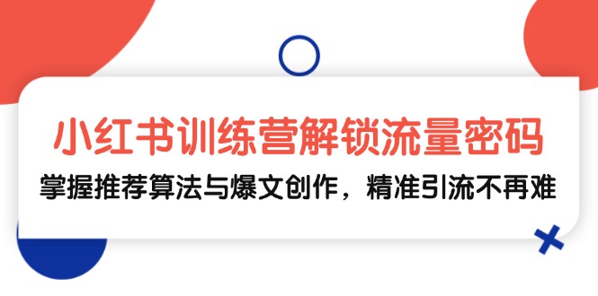 （13016期）小红书训练营解锁流量密码，掌握推荐算法与爆文创作，精准引流不再难-七哥资源网 - 全网最全创业项目资源