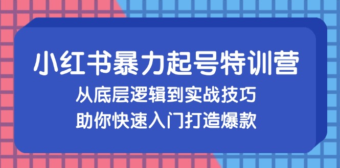 （13003期）小红书暴力起号训练营，从底层逻辑到实战技巧，助你快速入门打造爆款-七哥资源网 - 全网最全创业项目资源