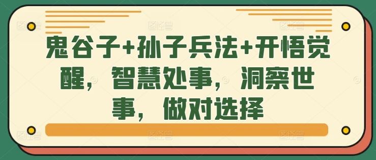 鬼谷子+孙子兵法+开悟觉醒，智慧处事，洞察世事，做对选择-七哥资源网 - 全网最全创业项目资源