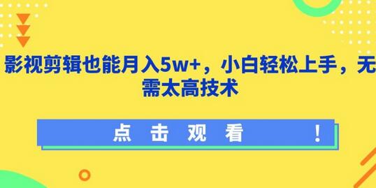 影视剪辑也能月入5w+，小白轻松上手，无需太高技术-七哥资源网 - 全网最全创业项目资源