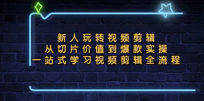 （13178期）新人玩转视频剪辑：从切片价值到爆款实操，一站式学习视频剪辑全流程-七哥资源网 - 全网最全创业项目资源