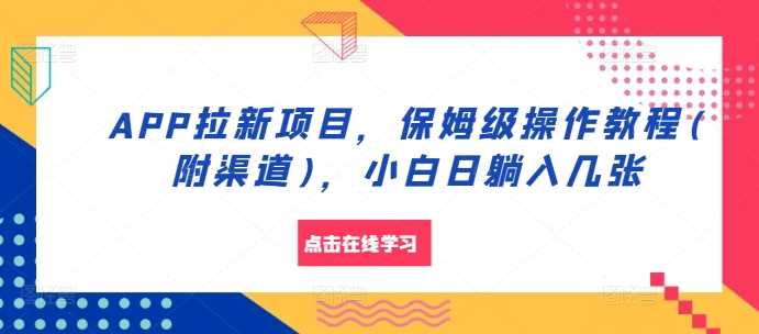 APP拉新项目，保姆级操作教程(附渠道)，小白日躺入几张【揭秘】-七哥资源网 - 全网最全创业项目资源