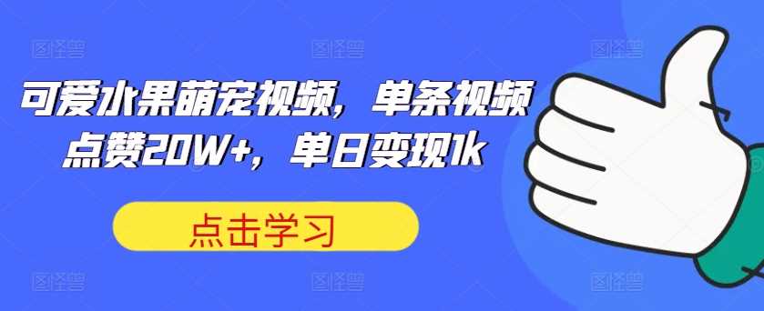 可爱水果萌宠视频，单条视频点赞20W+，单日变现1k【揭秘】-七哥资源网 - 全网最全创业项目资源