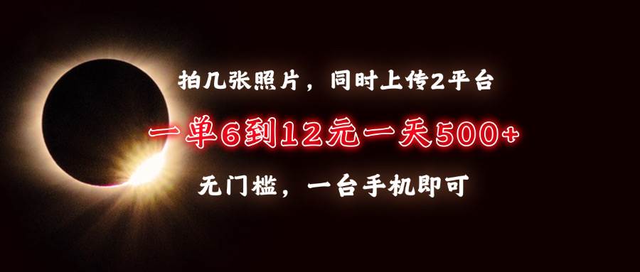 （13712期）拍几张照片，同时上传2平台，一单6到12元，一天轻松500+，无门槛，一台…-七哥资源网 - 全网最全创业项目资源