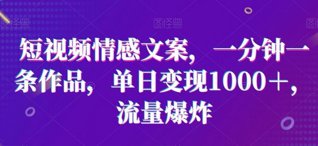 短视频情感文案，一分钟一条作品，单日变现1000＋，流量爆炸-七哥资源网 - 全网最全创业项目资源