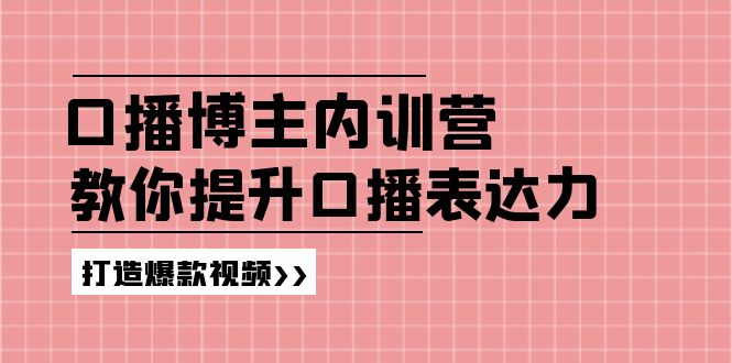 （11728期）口播博主内训营：百万粉丝博主教你提升口播表达力，打造爆款视频-七哥资源网 - 全网最全创业项目资源