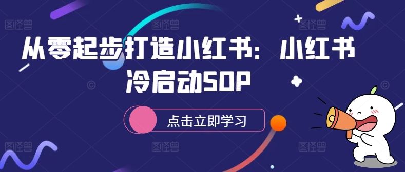 从零起步打造小红书：小红书冷启动SOP-七哥资源网 - 全网最全创业项目资源