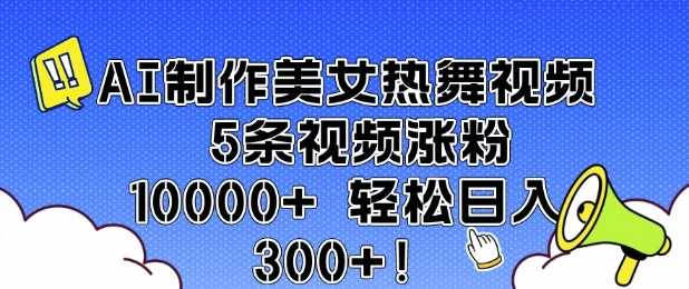 AI制作美女热舞视频 5条视频涨粉10000+ 轻松日入3张-七哥资源网 - 全网最全创业项目资源