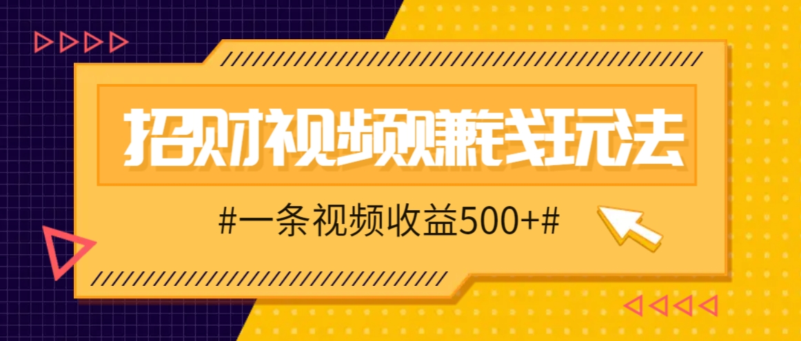 招财视频赚钱玩法，一条视频收益500+，零门槛小白也能学会-七哥资源网 - 全网最全创业项目资源