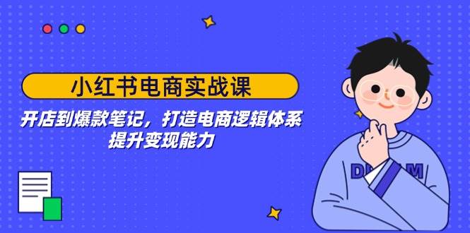 （14122期）小红书电商实战课：开店到爆款笔记，打造电商逻辑体系，提升变现能力-七哥资源网 - 全网最全创业项目资源