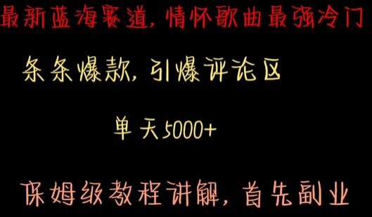 最新蓝海赛道，情怀歌曲最强冷门，条条爆款，引爆评论区，保姆级教程讲解-七哥资源网 - 全网最全创业项目资源