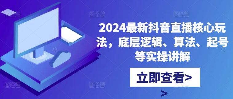 2024最新抖音直播核心玩法，底层逻辑、算法、起号等实操讲解-七哥资源网 - 全网最全创业项目资源