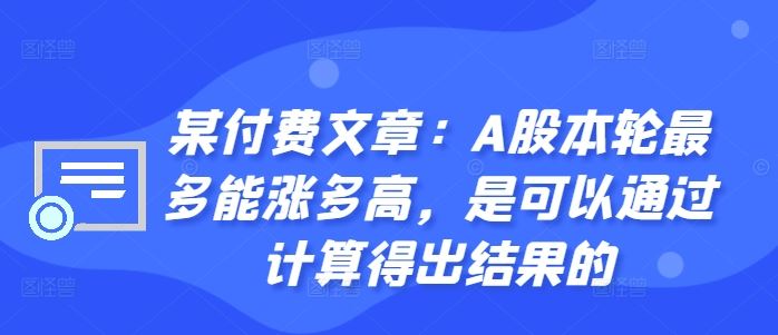 某付费文章：A股本轮最多能涨多高，是可以通过计算得出结果的-七哥资源网 - 全网最全创业项目资源