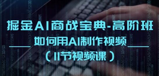 掘金AI商战宝典-高阶班：如何用AI制作视频(11节视频课)-七哥资源网 - 全网最全创业项目资源