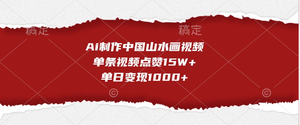 Ai制作中国山水画视频，单条视频点赞15W+，单日变现1000+-七哥资源网 - 全网最全创业项目资源