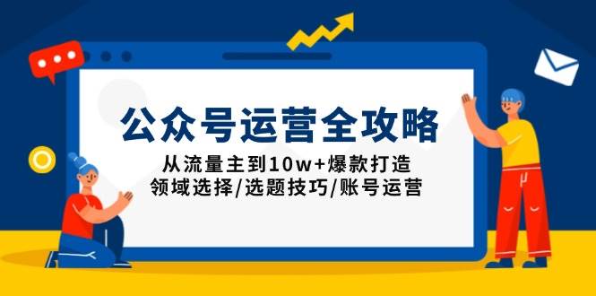 （13996期）公众号运营全攻略：从流量主到10w+爆款打造，领域选择/选题技巧/账号运营-七哥资源网 - 全网最全创业项目资源