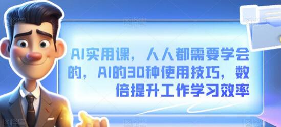 AI实用课，人人都需要学会的，AI的30种使用技巧，数倍提升工作学习效率-七哥资源网 - 全网最全创业项目资源