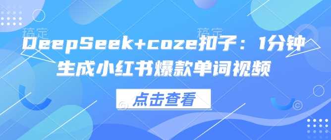 DeepSeek+coze扣子：1分钟生成小红书爆款单词视频-七哥资源网 - 全网最全创业项目资源