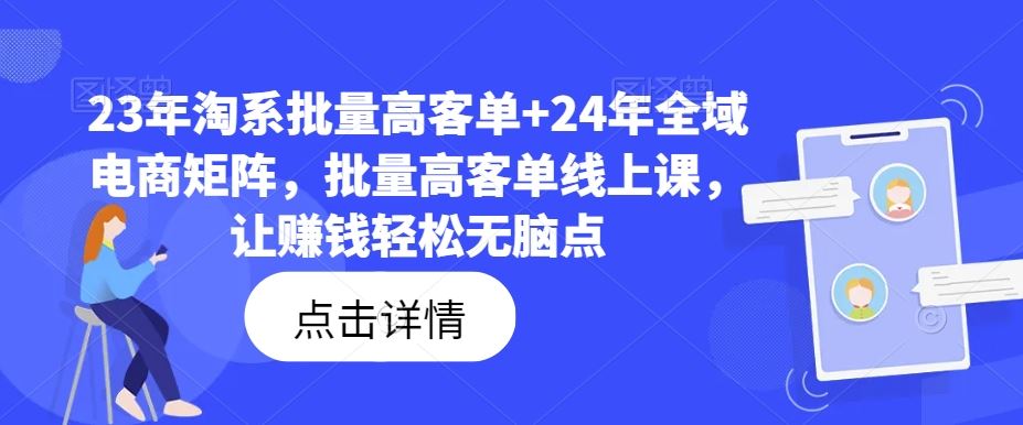 23年淘系批量高客单+24年全域电商矩阵，批量高客单线上课，让赚钱轻松无脑点-七哥资源网 - 全网最全创业项目资源