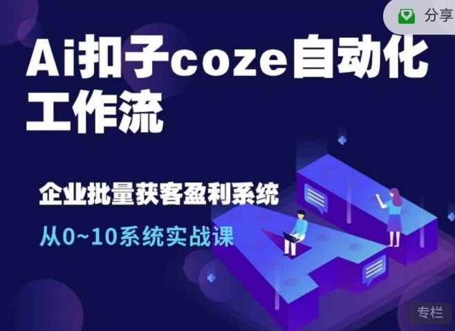 Ai扣子coze自动化工作流，从0~10系统实战课，10个人的工作量1个人完成-七哥资源网 - 全网最全创业项目资源