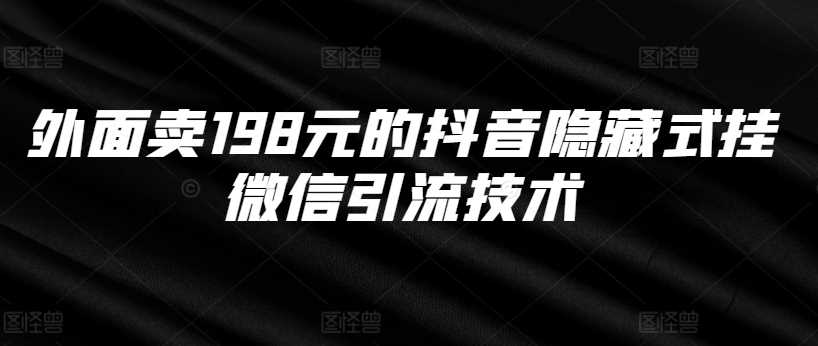 外面卖198元的抖音隐藏式挂微信引流技术-七哥资源网 - 全网最全创业项目资源