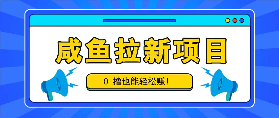 咸鱼拉新项目，拉新一单6-9元，0撸也能轻松赚，白撸几十几百！-七哥资源网 - 全网最全创业项目资源