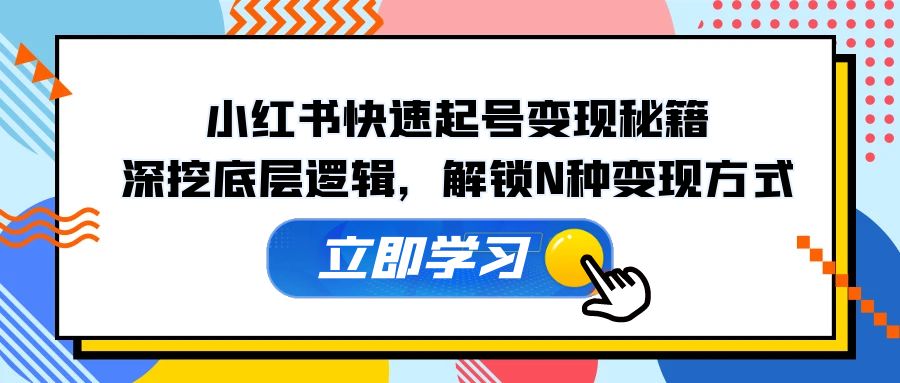 （12896期）小红书快速起号变现秘籍：深挖底层逻辑，解锁N种变现方式-七哥资源网 - 全网最全创业项目资源