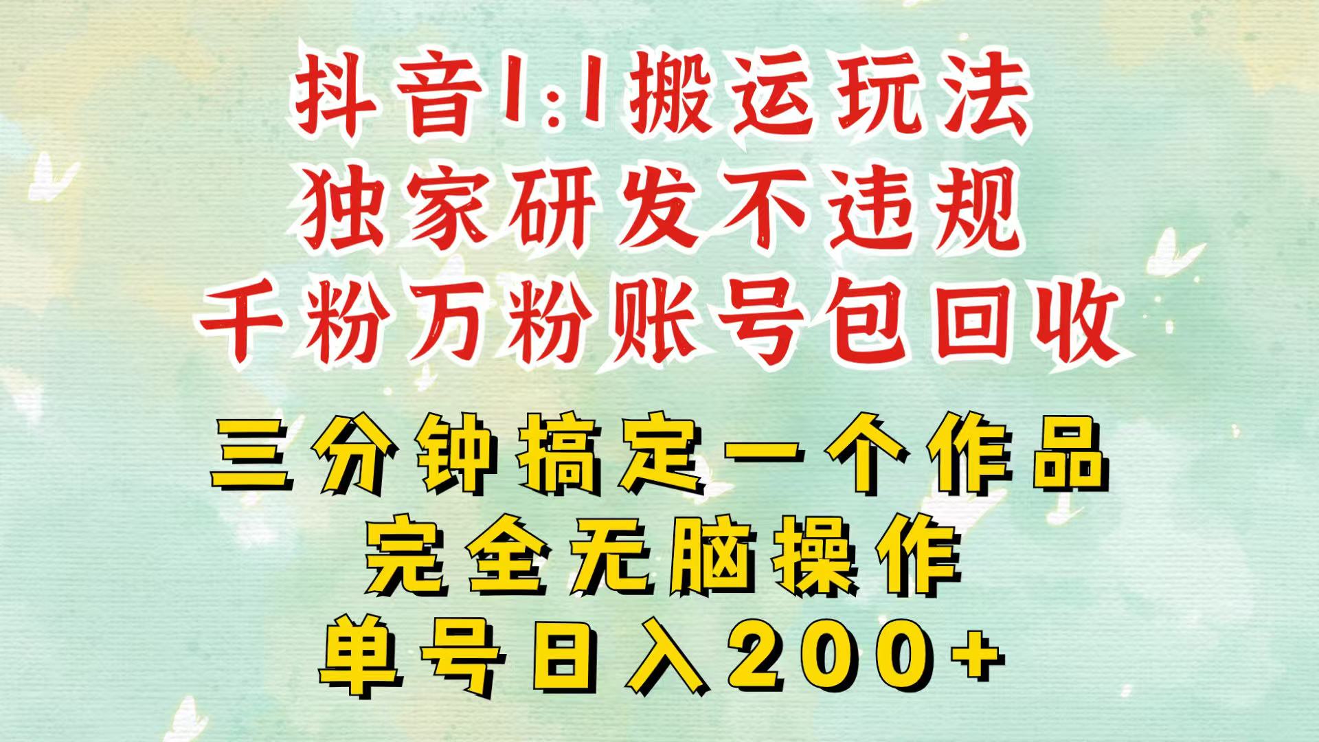 抖音1：1搬运独创顶级玩法！三分钟一条作品！单号每天稳定200+收益，千粉万粉包回收-七哥资源网 - 全网最全创业项目资源