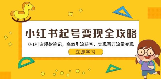 小红书起号变现全攻略：0-1打造爆款笔记，高效引流获客，实现百万流量变现-七哥资源网 - 全网最全创业项目资源