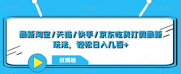 最新淘宝/天猫/快手/京东吃货打假最新玩法，轻松日入几百+【仅揭秘】-七哥资源网 - 全网最全创业项目资源