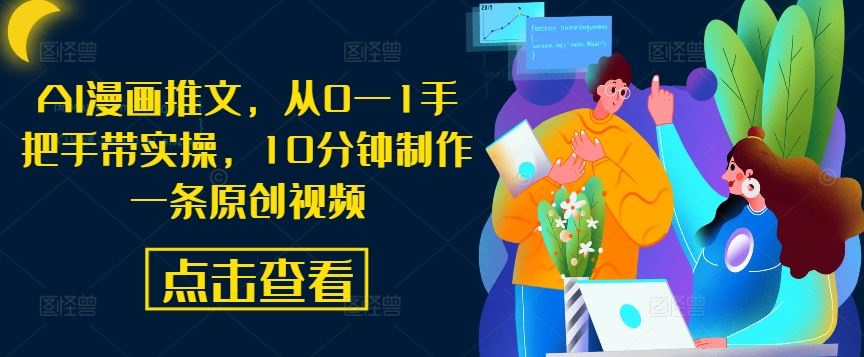 AI漫画推文，从0—1手把手带实操，10分钟制作一条原创视频-七哥资源网 - 全网最全创业项目资源