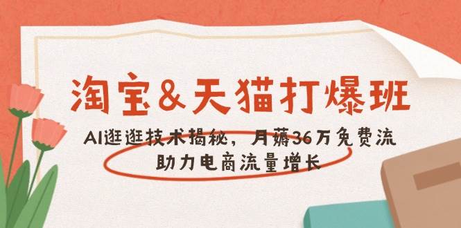 （14106期）淘宝&天猫 打爆班，AI逛逛技术揭秘，月薅36万免费流，助力流量增长-七哥资源网 - 全网最全创业项目资源