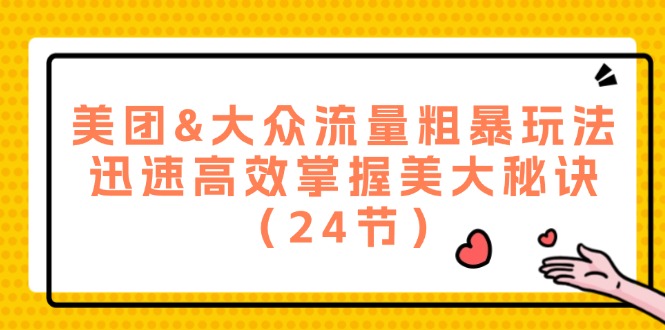 （12044期）美团&大众流量粗暴玩法，迅速高效掌握美大秘诀（24节）-七哥资源网 - 全网最全创业项目资源