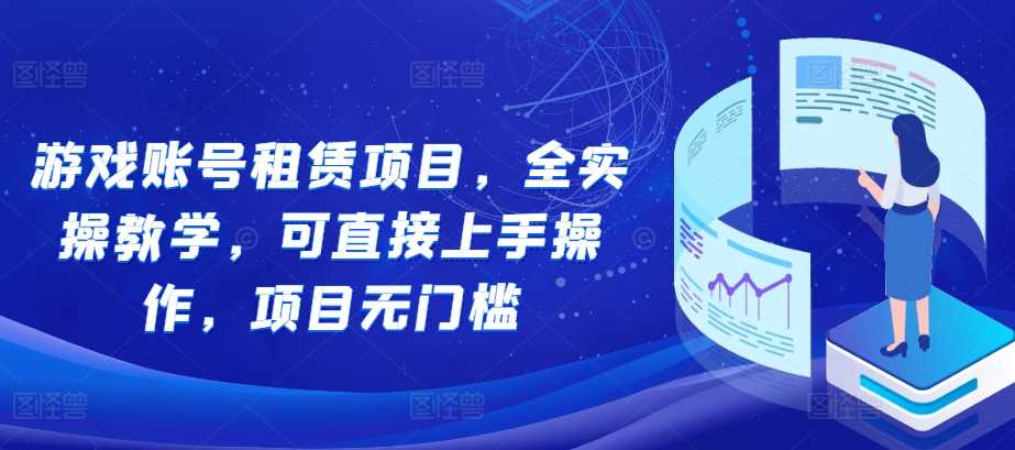 游戏账号租赁项目，全实操教学，可直接上手操作，项目无门槛-七哥资源网 - 全网最全创业项目资源