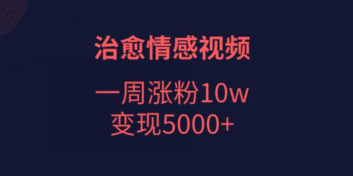 治愈情感视频，一周涨粉10w，变现5000+-七哥资源网 - 全网最全创业项目资源