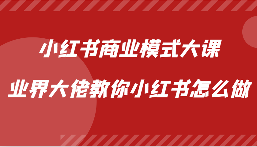 小红书商业模式大课，业界大佬教你小红书怎么做【视频课】-七哥资源网 - 全网最全创业项目资源