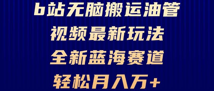 （13155期）B站无脑搬运油管视频最新玩法，轻松月入过万，小白轻松上手，全新蓝海赛道-七哥资源网 - 全网最全创业项目资源