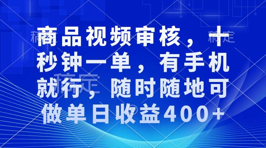 （13963期）审核视频，十秒钟一单，有手机就行，随时随地可做单日收益400+-七哥资源网 - 全网最全创业项目资源