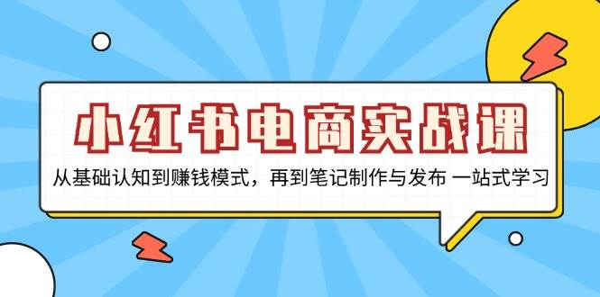 小红书电商实战课，从基础认知到赚钱模式，再到笔记制作与发布 一站式学习-七哥资源网 - 全网最全创业项目资源