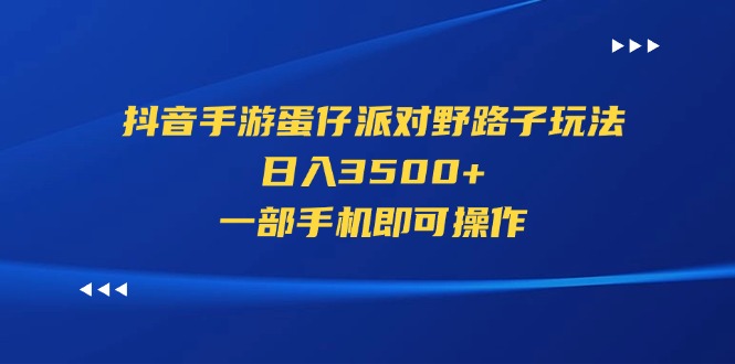 （11539期）抖音手游蛋仔派对野路子玩法，日入3500+，一部手机即可操作-七哥资源网 - 全网最全创业项目资源