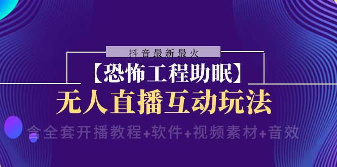 【无水印】抖音最新最火【恐怖工程助眠】无人直播互动玩法（含全套开播教程+软件-七哥资源网 - 全网最全创业项目资源